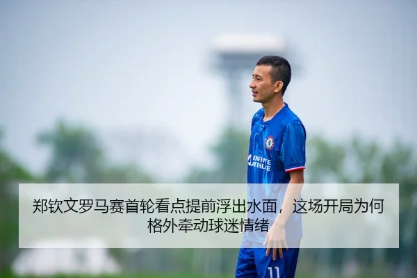 郑钦文罗马赛首轮看点提前浮出水面，这场开局为何格外牵动球迷情绪